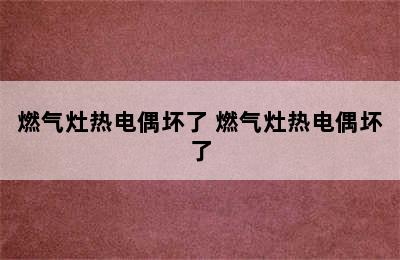 燃气灶热电偶坏了 燃气灶热电偶坏了